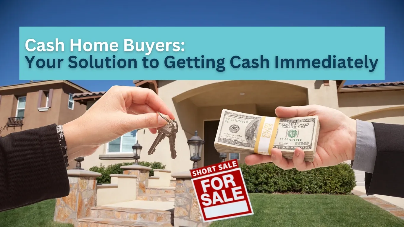 Cash Home Buyers: Your Solution to Getting Cash Immediately