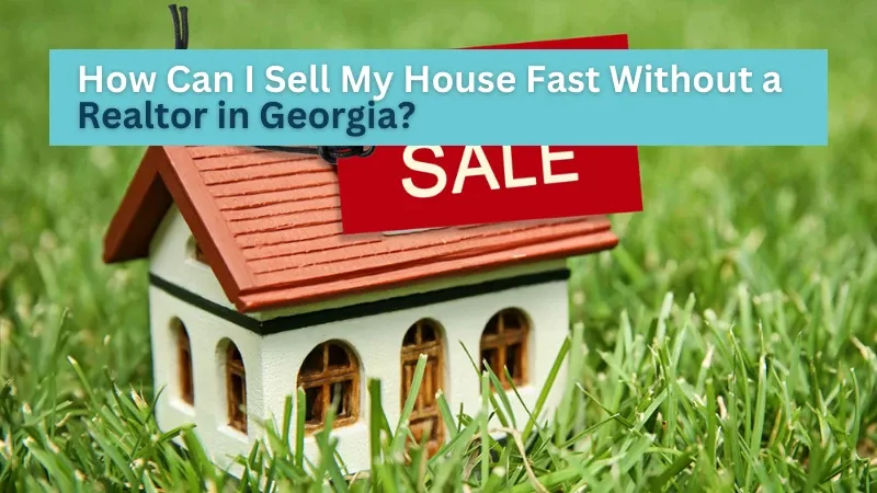 How Can I Sell My House Fast Without a Realtor in Georgia?