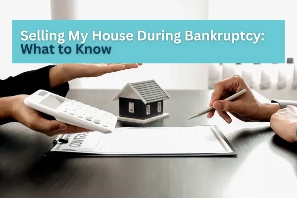 Selling My House During Bankruptcy: What to Know